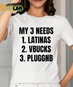 My 3 Needs Latinas Vbucks Pluggnb Shirt 2 1