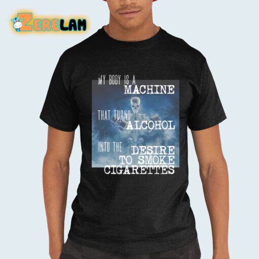 My Body Is A Machine That Turns Alcohol Into The Desire To Smoke Cigarettes Shirt