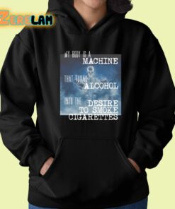 My Body Is A Machine That Turns Alcohol Into The Desire To Smoke Cigarettes Shirt 22 1