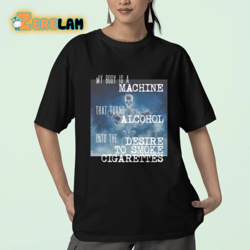 My Body Is A Machine That Turns Alcohol Into The Desire To Smoke Cigarettes Shirt