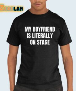 My Boyfriend Is Literally On Stage Shirt