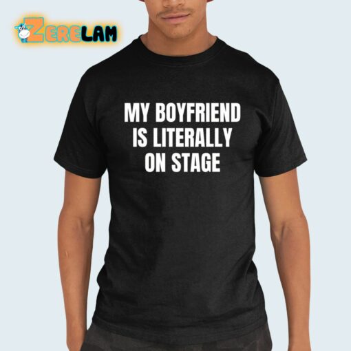 My Boyfriend Is Literally On Stage Shirt