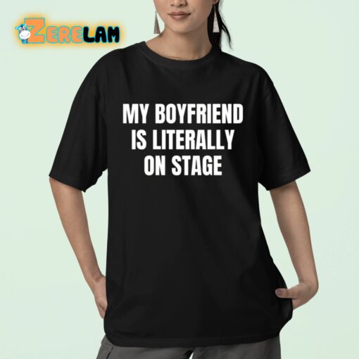 My Boyfriend Is Literally On Stage Shirt