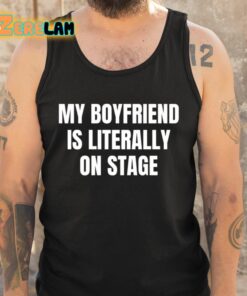 My Boyfriend Is Literally On Stage Shirt 5 1