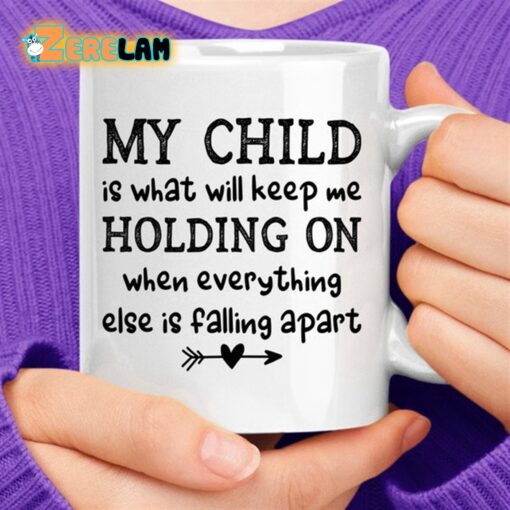 My Child Is What Will Keep Me Holding On When Everything Else Is Falling Apart Mug