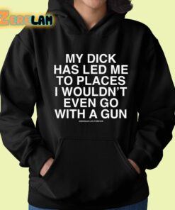 My Dick Has Led Me To Places I Wouldnt Even Go With A Gun Assholes Live Forever Shirt 22 1