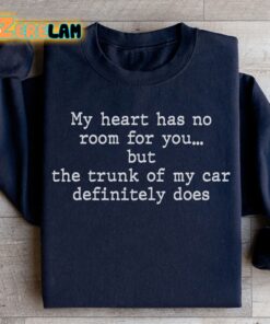 My Heart Has No Room For You But The Trunk Of My Car definitely Does Sweatshirt 1