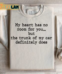 My Heart Has No Room For You But The Trunk Of My Car definitely Does Sweatshirt 2