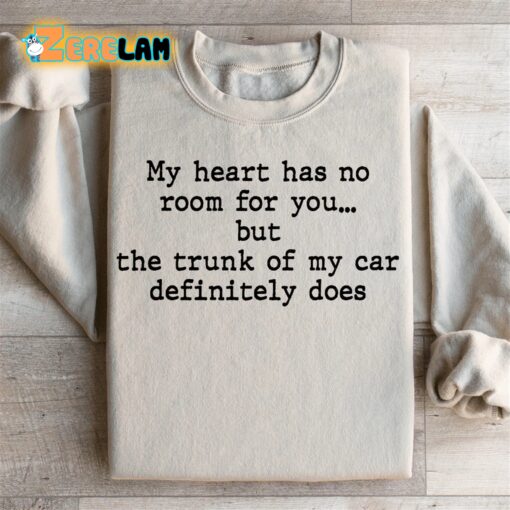 My Heart Has No Room For You But The Trunk Of My Car definitely Does Sweatshirt