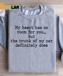 My Heart Has No Room For You But The Trunk Of My Car definitely Does Sweatshirt 3