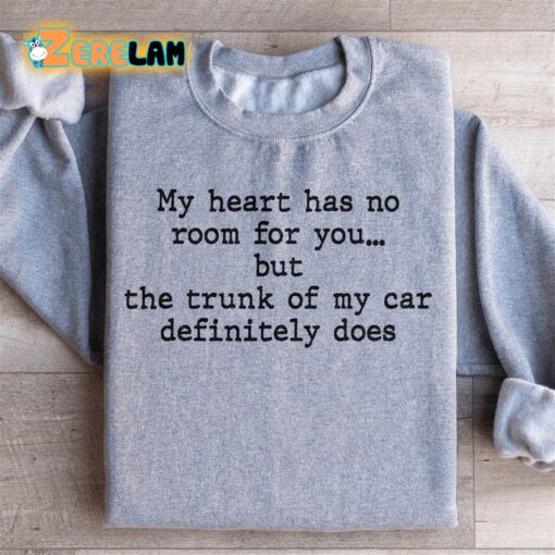 My Heart Has No Room For You But The Trunk Of My Car definitely Does Sweatshirt