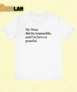 My Mom did impossible and I’m forever grateful Shirt