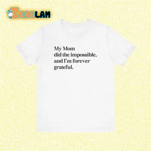 My Mom did impossible and I’m forever grateful Shirt