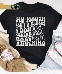 My Mouth Isnt A Bakery I Dont Sugar Coat Anything Shirt 3