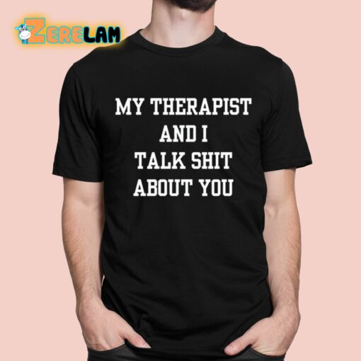 My Therapist And I Talk Shit About You Shirt