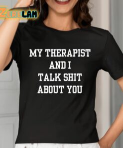 My Therapist And I Talk Shit About You Shirt 2 1