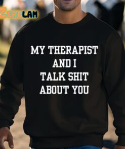 My Therapist And I Talk Shit About You Shirt 3 1