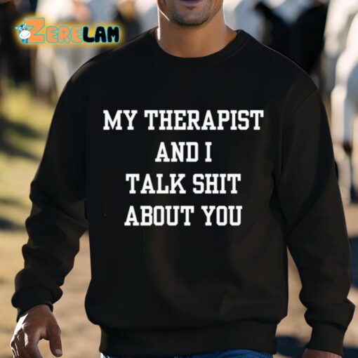 My Therapist And I Talk Shit About You Shirt