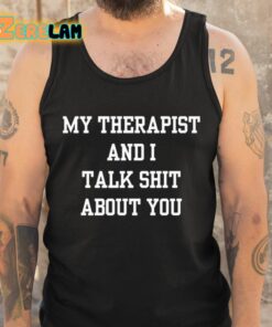 My Therapist And I Talk Shit About You Shirt 5 1