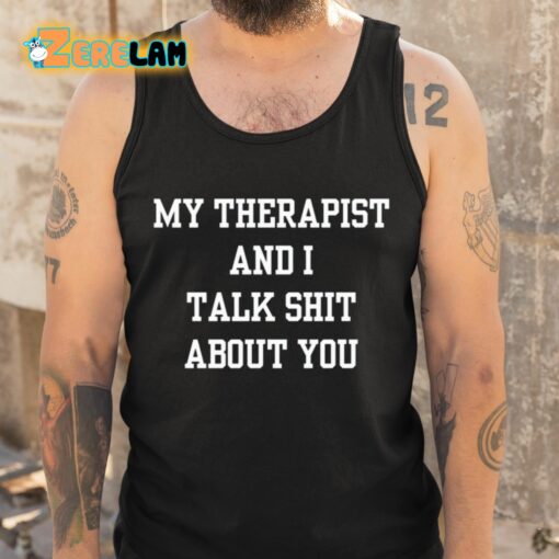 My Therapist And I Talk Shit About You Shirt