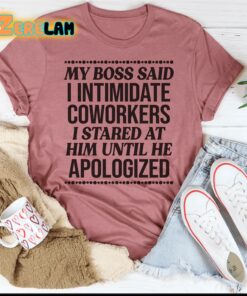 My boss said i intimidate coworkers I stared at him until he apologized shirt 1