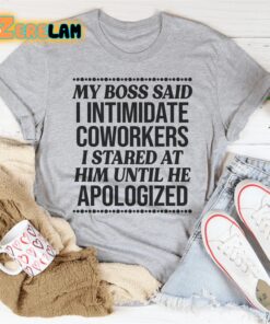 My boss said i intimidate coworkers I stared at him until he apologized shirt 2