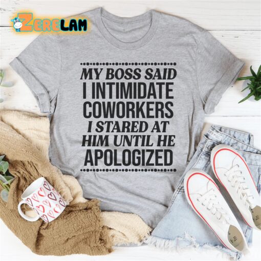 My boss said i intimidate coworkers I stared at him until he apologized shirt