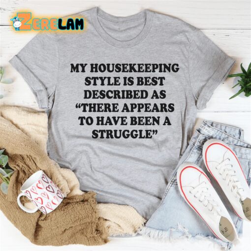 My housekeeping style is best described as There appears to have been a struggle shirt