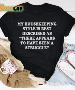 My housekeeping style is best described as There appears to have been a struggle shirt 2