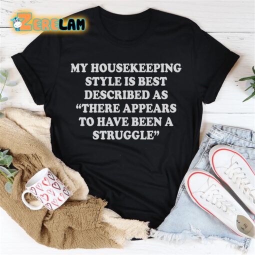 My housekeeping style is best described as There appears to have been a struggle shirt