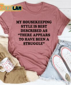 My housekeeping style is best described as There appears to have been a struggle shirt 3