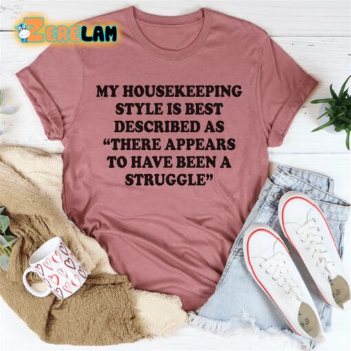 My housekeeping style is best described as There appears to have been a struggle shirt