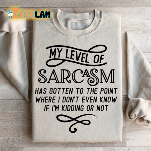 My level of Sarcasm has gotten to the point where i don’t even know if I am kidding or not sweatshirt