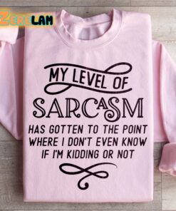 My level of Sarcasm has gotten to the point where i dont even know if I am kidding or not sweatshirt 3