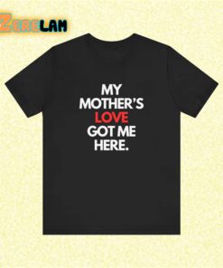 My mother’s love got me here Shirt