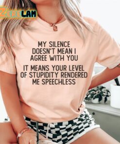 My silence doesnt with you it means your level of stupidity rendered me speechless shirt 1