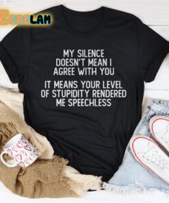 My silence doesnt with you it means your level of stupidity rendered me speechless shirt 2