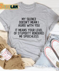 My silence doesnt with you it means your level of stupidity rendered me speechless shirt 3