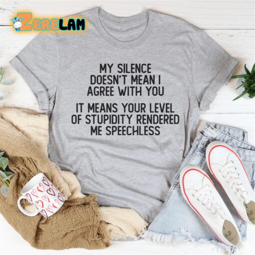 My silence doesn’t with you it means your level of stupidity rendered me speechless shirt