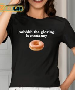 Nahhhh The Glazing Is Craaaazy Shirt 2 1