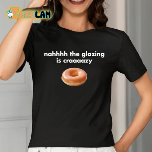 Nahhhh The Glazing Is Craaaazy Shirt