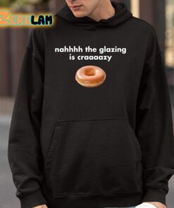 Nahhhh The Glazing Is Craaaazy Shirt 4 1