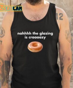 Nahhhh The Glazing Is Craaaazy Shirt 5 1