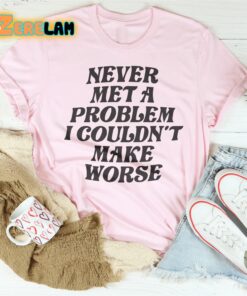 Never Met A Problem I Couldnt Make Worse Shirt 2