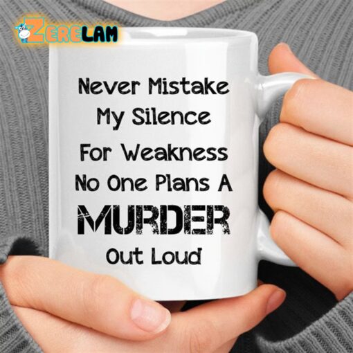 Never Mistake My Silence For weakness No One Plans A Murder Out Loud Mug