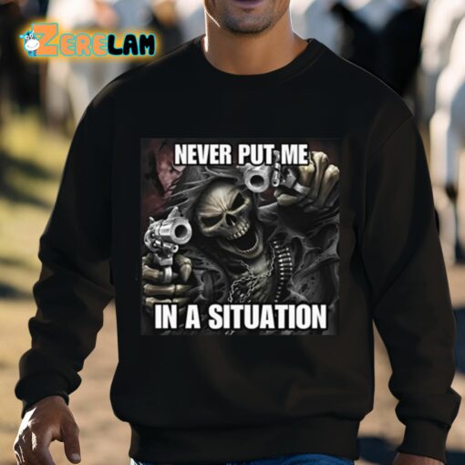 Never Put Me In A Situation Skeleton Cringey Shirt