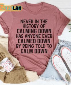 Never in the history of calming dowwn has anyone ever calmed down by being told to calm down shirt 2