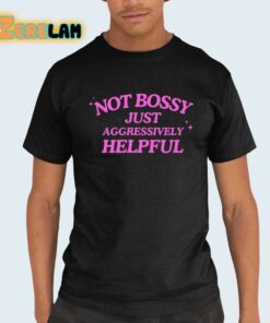Not Bossy Just Aggressively Helpful Shirt