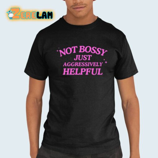 Not Bossy Just Aggressively Helpful Shirt