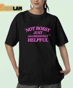 Not Bossy Just Aggressively Helpful Shirt 23 1